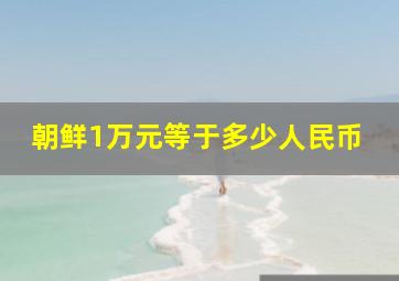 朝鲜1万元等于多少人民币