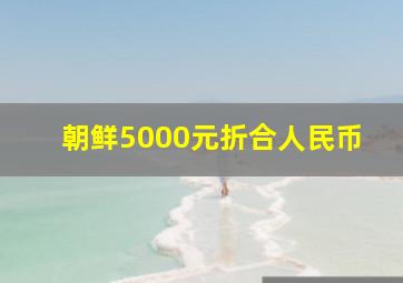 朝鲜5000元折合人民币