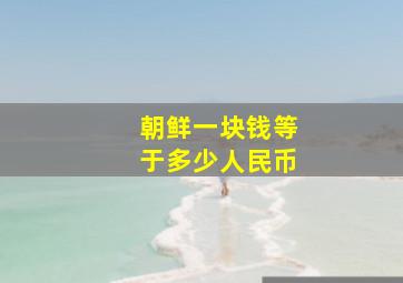 朝鲜一块钱等于多少人民币