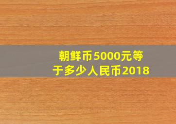 朝鲜币5000元等于多少人民币2018