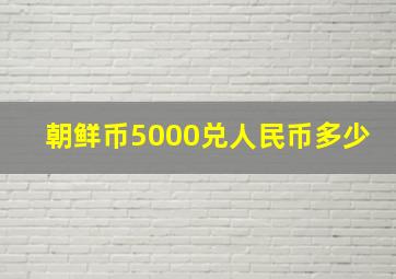 朝鲜币5000兑人民币多少