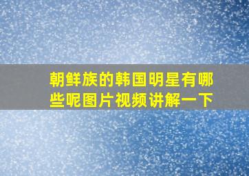 朝鲜族的韩国明星有哪些呢图片视频讲解一下