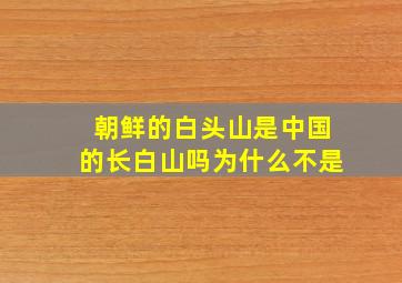 朝鲜的白头山是中国的长白山吗为什么不是