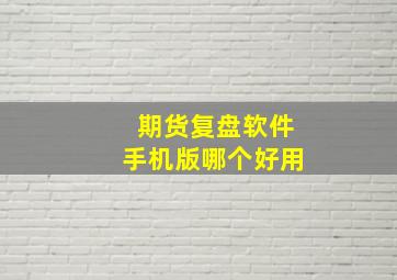 期货复盘软件手机版哪个好用