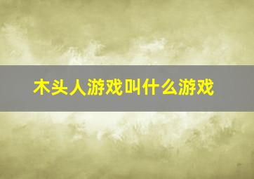 木头人游戏叫什么游戏