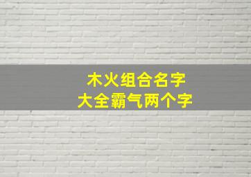 木火组合名字大全霸气两个字