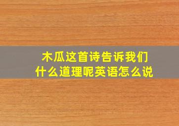 木瓜这首诗告诉我们什么道理呢英语怎么说