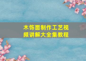 木饰面制作工艺视频讲解大全集教程