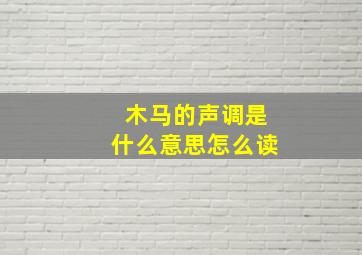 木马的声调是什么意思怎么读