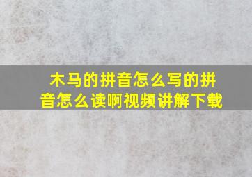 木马的拼音怎么写的拼音怎么读啊视频讲解下载