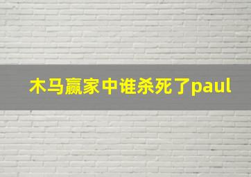 木马赢家中谁杀死了paul