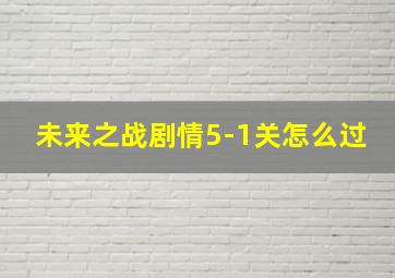 未来之战剧情5-1关怎么过