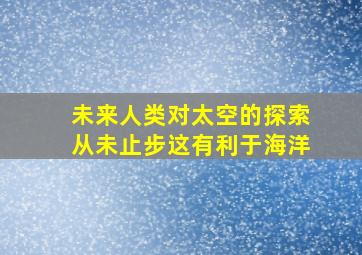 未来人类对太空的探索从未止步这有利于海洋