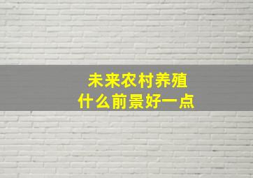 未来农村养殖什么前景好一点