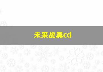 未来战黑cd