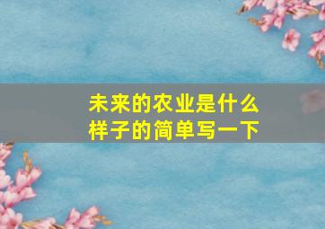 未来的农业是什么样子的简单写一下