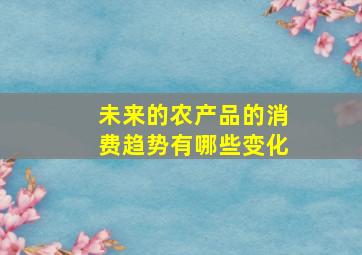 未来的农产品的消费趋势有哪些变化