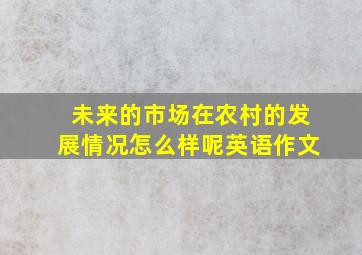 未来的市场在农村的发展情况怎么样呢英语作文