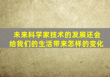 未来科学家技术的发展还会给我们的生活带来怎样的变化