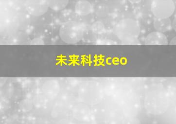 未来科技ceo