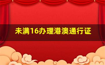 未满16办理港澳通行证