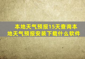 本地天气预报15天查询本地天气预报安装下载什么软件