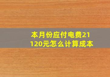 本月份应付电费21120元怎么计算成本