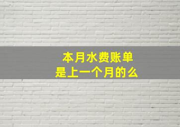 本月水费账单是上一个月的么