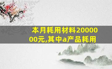 本月耗用材料2000000元,其中a产品耗用