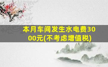 本月车间发生水电费3000元(不考虑增值税)