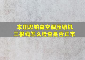 本田思铂睿空调压缩机三根线怎么检查是否正常