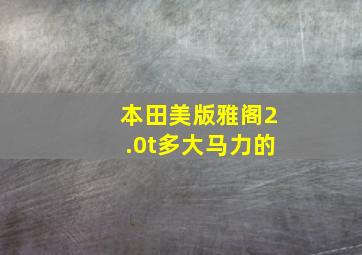 本田美版雅阁2.0t多大马力的