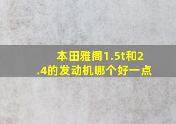 本田雅阁1.5t和2.4的发动机哪个好一点