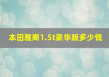 本田雅阁1.5t豪华版多少钱