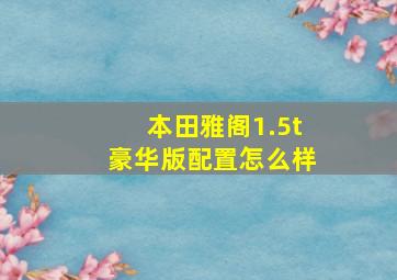 本田雅阁1.5t豪华版配置怎么样