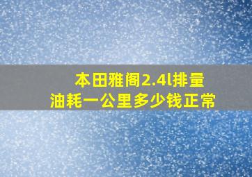 本田雅阁2.4l排量油耗一公里多少钱正常