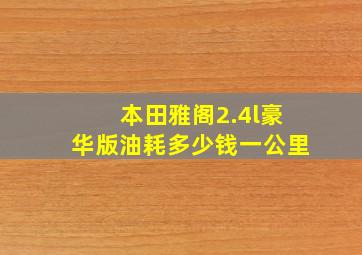 本田雅阁2.4l豪华版油耗多少钱一公里