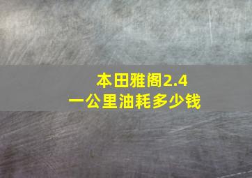 本田雅阁2.4一公里油耗多少钱