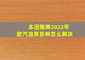 本田雅阁2022年款汽油泵异响怎么解决