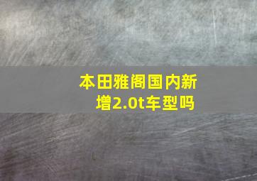 本田雅阁国内新增2.0t车型吗