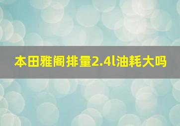 本田雅阁排量2.4l油耗大吗