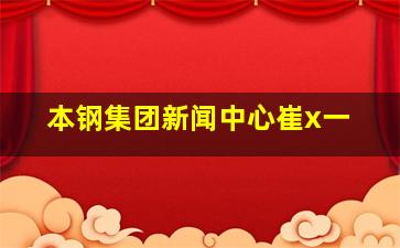 本钢集团新闻中心崔x一