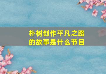 朴树创作平凡之路的故事是什么节目