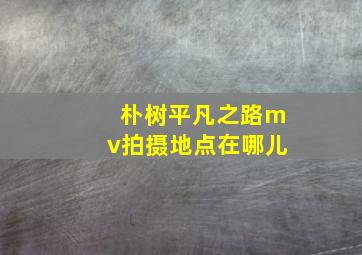 朴树平凡之路mv拍摄地点在哪儿