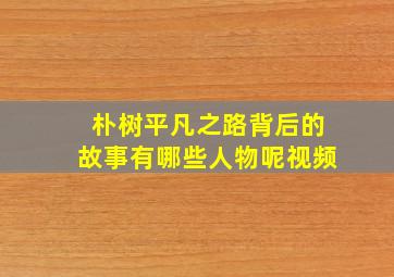 朴树平凡之路背后的故事有哪些人物呢视频