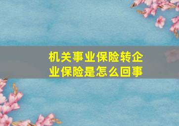 机关事业保险转企业保险是怎么回事