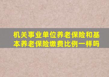 机关事业单位养老保险和基本养老保险缴费比例一样吗