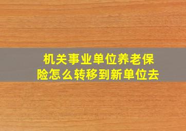 机关事业单位养老保险怎么转移到新单位去