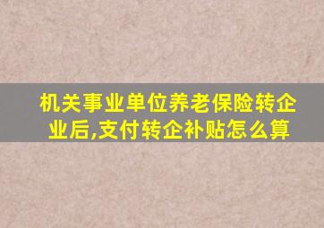 机关事业单位养老保险转企业后,支付转企补贴怎么算