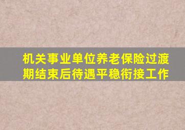 机关事业单位养老保险过渡期结束后待遇平稳衔接工作